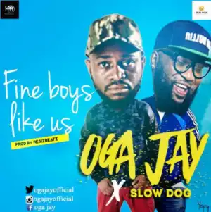 Oga Jay - “Fine Boys Like Us” ft. Slowdog (Prod.By Regizbeatz)
